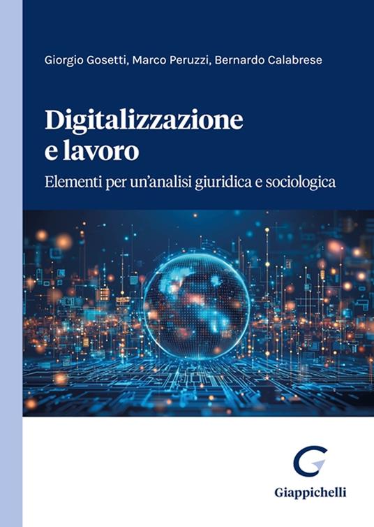 Digitalizzazione e lavoro. Elementi per un'analisi giuridica e sociologica - Giorgio Gosetti,Marco Peruzzi,Bernarndo Calabrese - copertina