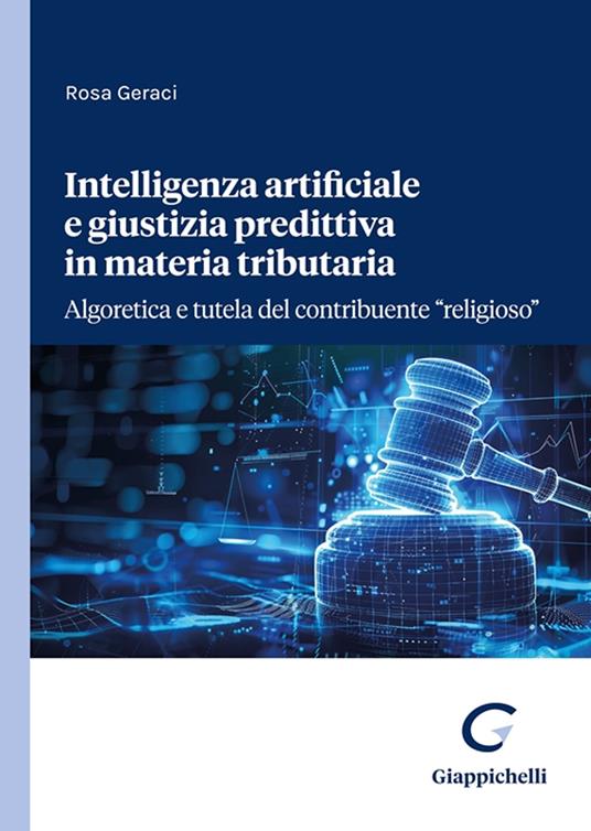 Intelligenza artificiale e giustizia predittiva in materia tributaria. Algoretica e tutela del contribuente «religioso» - Rosa Geraci - copertina