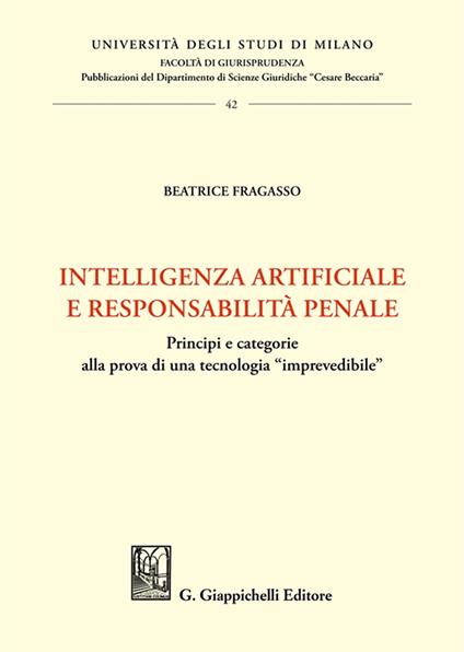 Intelligenza artificiale e responsabilità penale. Principi e categorie alla prova di una tecnologia «imprevedibile» - Beatrice Fragasso - copertina