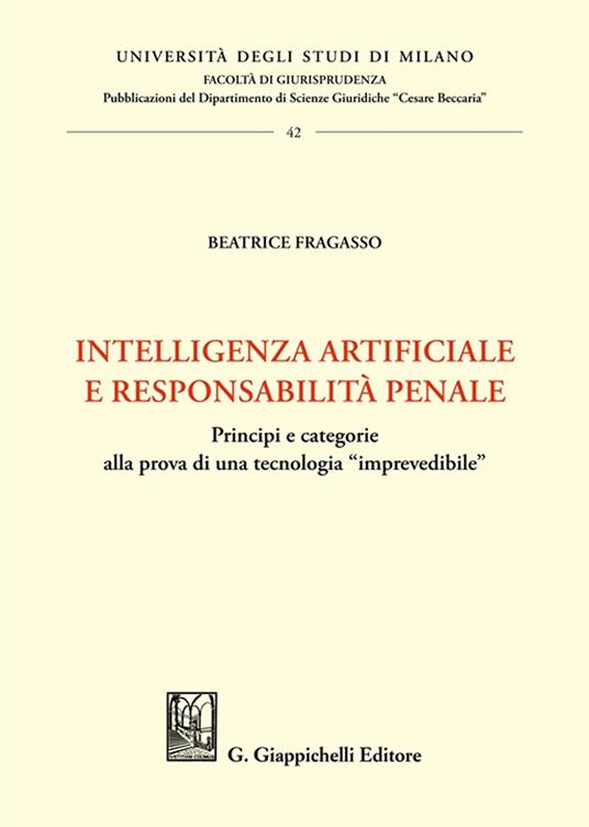 Intelligenza artificiale e responsabilità penale. Principi e categorie alla prova di una tecnologia «imprevedibile» - Beatrice Fragasso - copertina