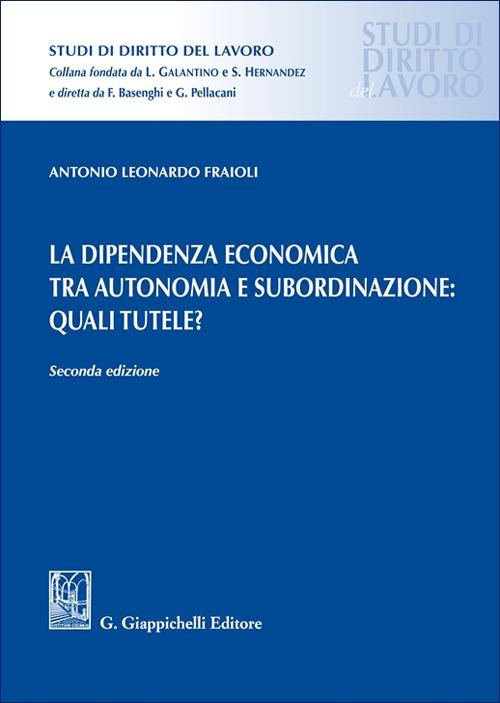 La dipendenza economica tra autonomia e subordinazione: quali tutele? - Antonio Leonardo Fraioli - copertina