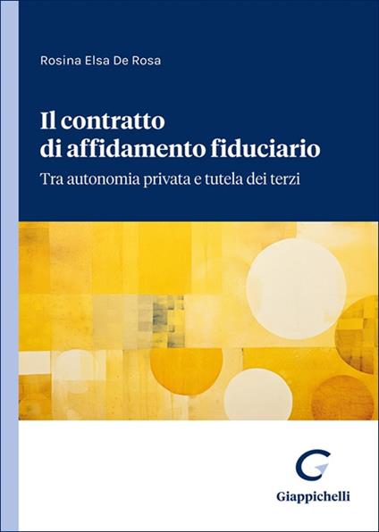 Il contratto di affidamento fiduciario. Tra autonomia privata e tutela dei terzi - Rosina Elsa De Rosa - copertina