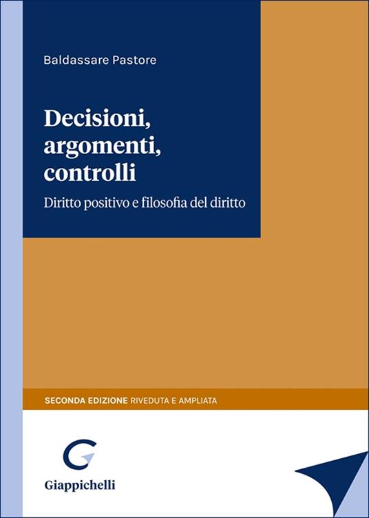 Decisioni, argomenti, controlli. Diritto positivo e filosofia del diritto - Baldassare Pastore - copertina