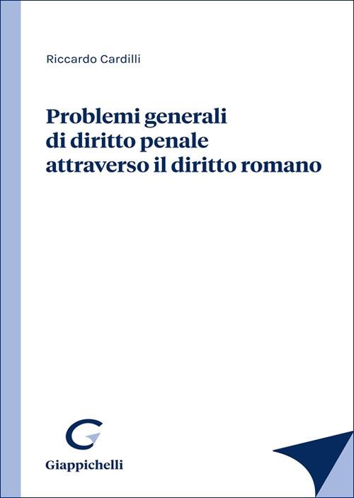 Problemi generali di diritto penale attraverso il diritto romano - Riccardo Cardilli - copertina