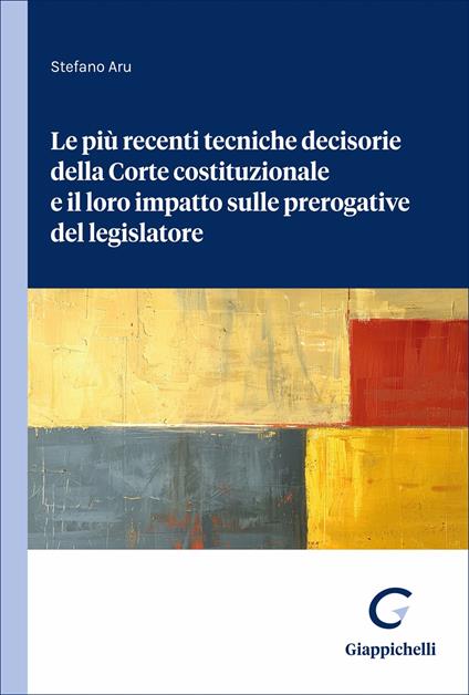 Le più recenti tecniche decisorie della Corte costituzionale e il loro impatto sulle prerogative del legislatore - Aru Stefano - copertina
