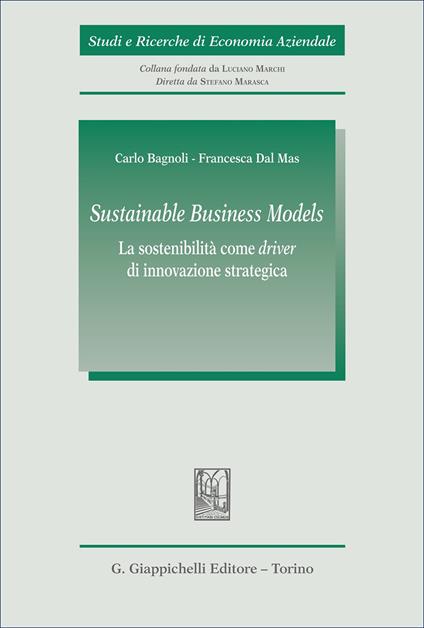 «Sustainable Business Models». La sostenibilità come «driver» di innovazione strategica - Carlo Bagnoli,Francesca Dal Mas - copertina