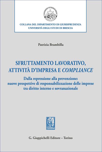 Sfruttamento lavorativo, attività d'impresa e compliance. Dalla repressione alla prevenzione: nuove prospettive di responsabilizzazione delle imprese tra diritto interno e sovranazionale - Patrizia Brambilla - copertina