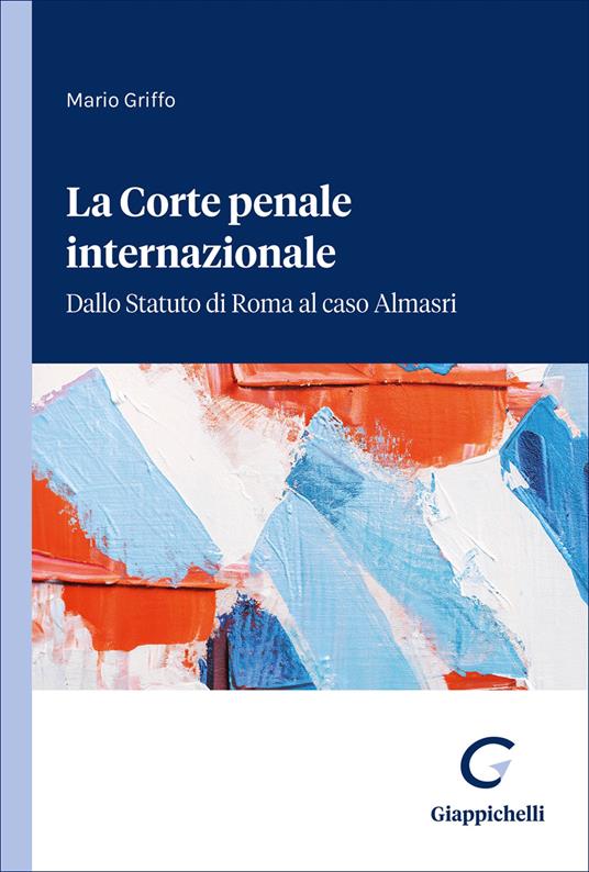 La Corte penale internazionale. Dallo Statuto di Roma al caso Almasri - Mario Griffo - copertina
