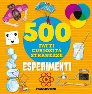 Esperimenti. 500 fatti, curiosità, stranezze. Ediz. a colori