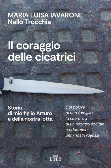 Il coraggio delle cicatrici. Storia di mio figlio Arturo e della nostra lotta. Nuova ediz. - Maria Luisa Iavarone,Nello Trocchia - copertina