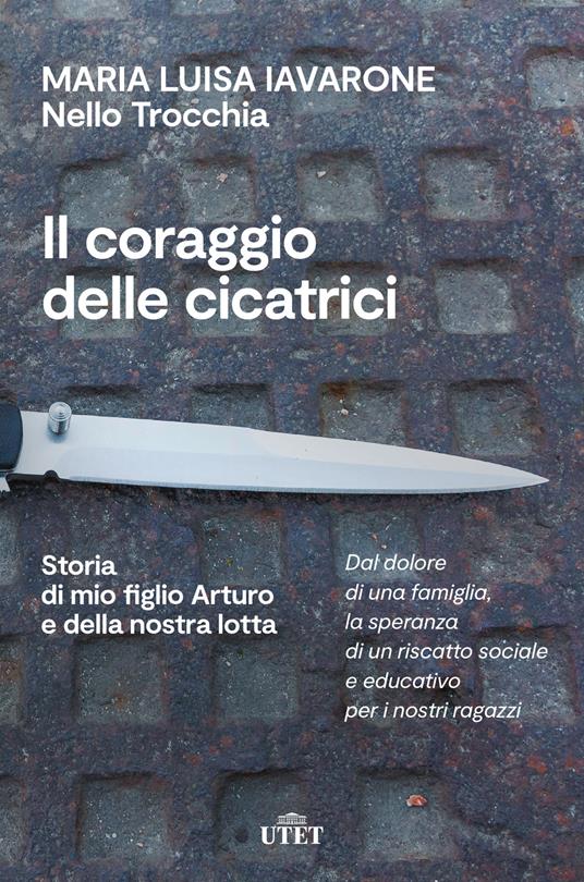 Il coraggio delle cicatrici. Storia di mio figlio Arturo e della nostra lotta. Nuova ediz. - Maria Luisa Iavarone,Nello Trocchia - copertina