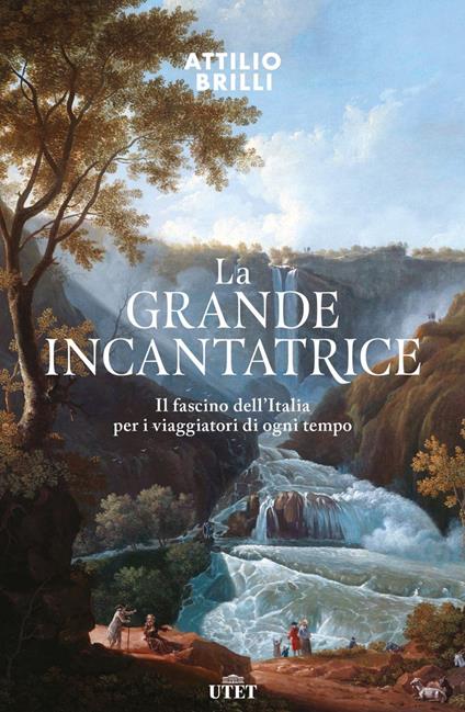 La grande incantatrice. Il fascino dell'Italia per i viaggiatori di ogni tempo - Attilio Brilli - ebook
