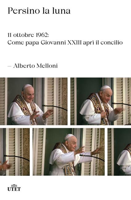 Persino la luna. 11 ottobre 1962: come papa Giovanni XXIII aprì il concilio - Alberto Melloni - copertina