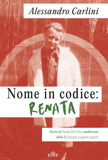 Nome in codice: Renata. Storia di Paola Del Din, combattente della Resistenza e agente segreto - Alessandro Carlini - copertina