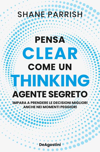Clear thinking. Pensa come un agente segreto - Shane Parrish - copertina