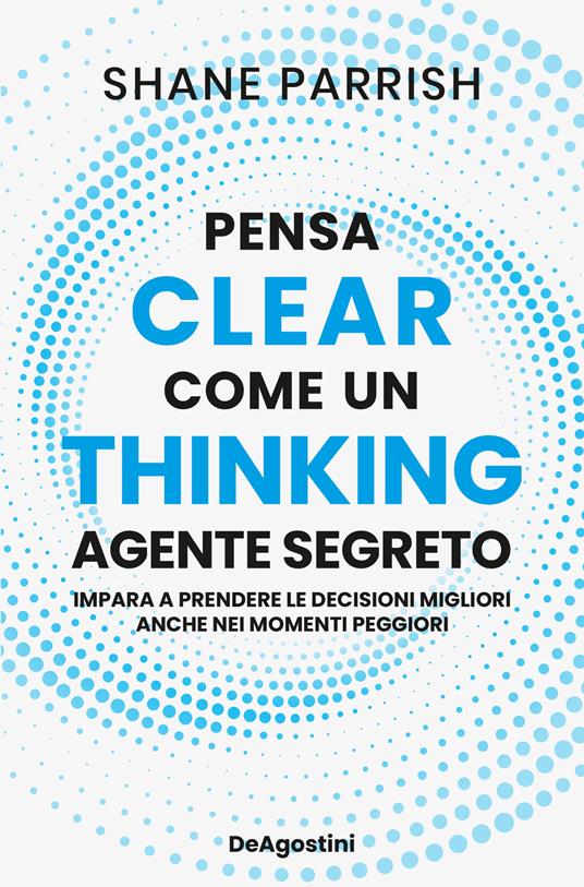 Clear thinking. Pensa come un agente segreto - Shane Parrish - copertina