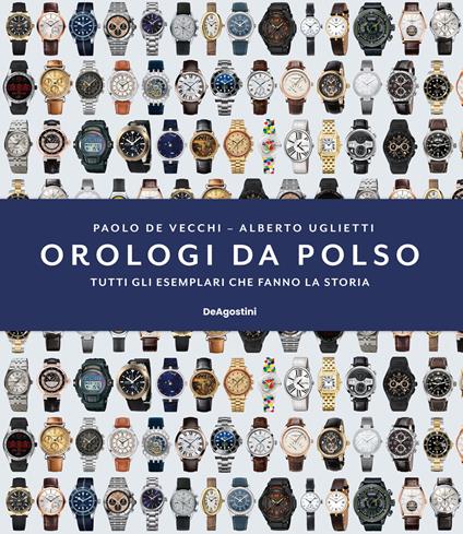 Orologi da polso. Tutti gli esemplari che fanno la storia. Ediz. illustrata - Paolo De Vecchi,Alberto Uglietti - copertina