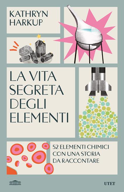 La vita segreta degli elementi. 52 elementi chimici con una storia da raccontare - Kathryn Harkup - copertina