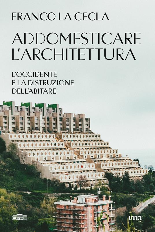 Addomesticare l'architettura. L'Occidente e la distruzione dell'abitare - Franco La Cecla - copertina
