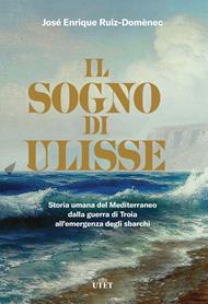 Il sogno di Ulisse. Storia umana del Mediterraneo dalla guerra di Troia all'emergenza degli sbarchi