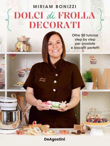 Dolci di frolla decorati. Oltre 50 tutorial step by step per crostate e biscotti perfetti - Miriam Bonizzi - copertina