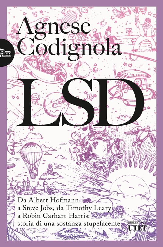 LSD. Da Albert Hofmann a Steve Jobs, da Timothy Leary a Robin Carhart-Harris: storia di una sostanza stupefacente - Agnese Codignola - copertina