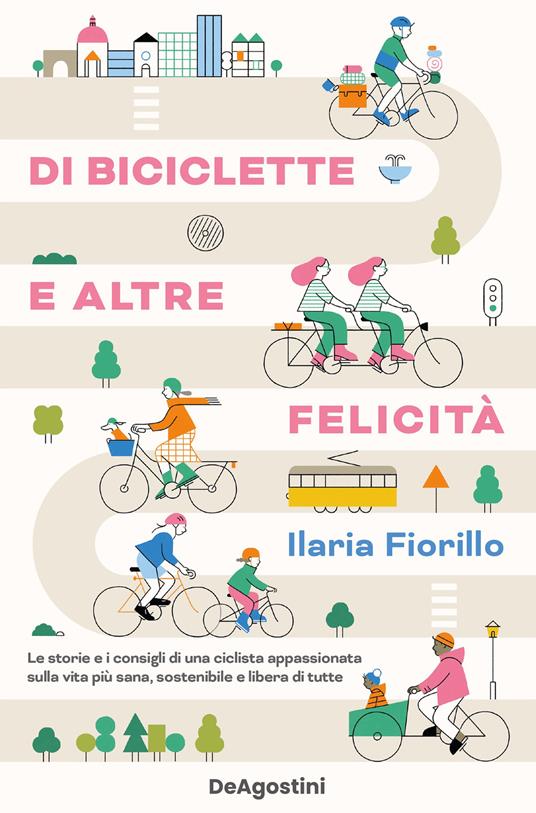 Di biciclette e altre felicità. Le storie e i consigli di una ciclista appassionata sulla vita più sana, sostenibile e libera di tutte - Ilaria Fiorillo - ebook