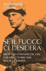 Se il fuoco ci desidera. Breve vita di Renato Del Din, che l'8 settembre 1943 scelse la libertà