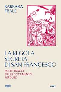 Libro La regola segreta di san Francesco. Sulle tracce di un documento perduto Barbara Frale