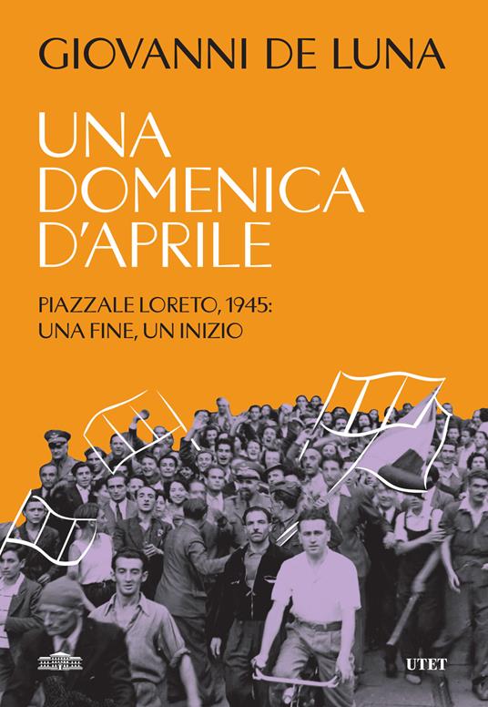 Una domenica d'aprile. Piazzale Loreto, 1945: una fine, un inizio - Giovanni De Luna - copertina