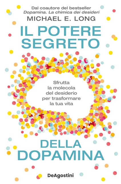 Il potere segreto della dopamina. Sfrutta la molecola del desiderio per trasformare la tua vita - Michael E. Long - copertina