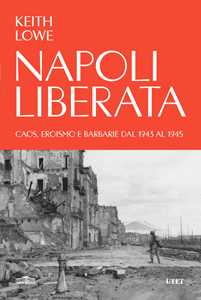 Libro Napoli liberata. Caos, eroismo e barbarie dal 1943 al 1945 Keith Lowe