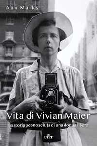 Libro Vita di Vivian Maier. La storia sconosciuta di una donna libera Ann Marks
