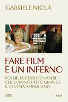 Libro Fare film è un inferno. Follie, eccessi e disastri che hanno fatto grande il cinema americano Gabriele Niola