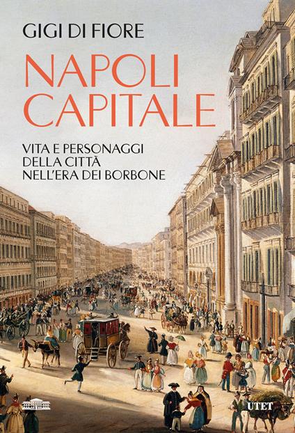 Napoli capitale. Vita e personaggi della città nell'era dei Borbone - Gigi Di Fiore - copertina