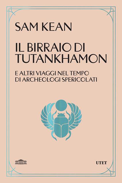 Il birraio di Tutankhamon. E altri viaggi nel tempo di archeologi spericolati - Sam Kean,Annalisa Garavaglia - ebook