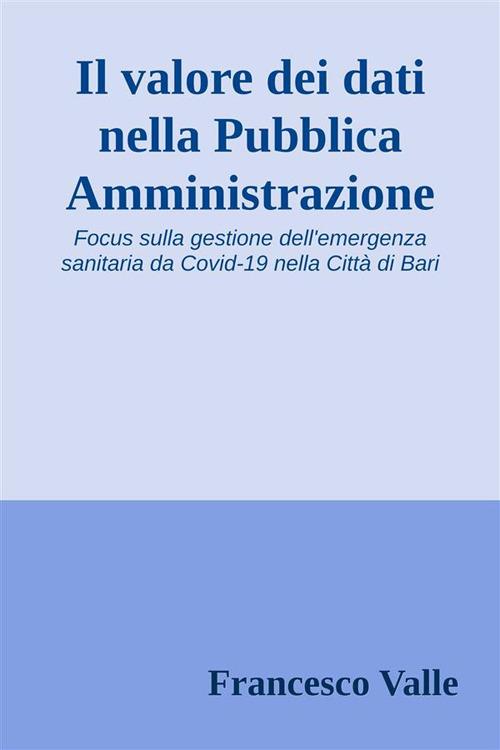 Il valore dei dati nella pubblica amministrazione. Focus sulla gestione dell'emergenza sanitaria da Covid-19 nella città di Bari - Francesco Valle - ebook
