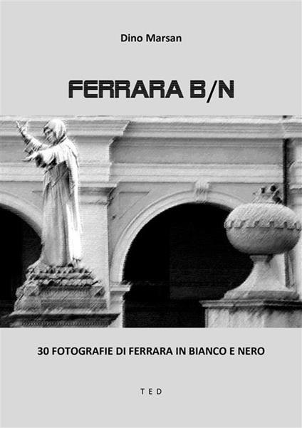 Ferrara B/N. 30 fotografie di Ferrara in bianco e nero. Ediz. illustrata - Dino Marsan - ebook