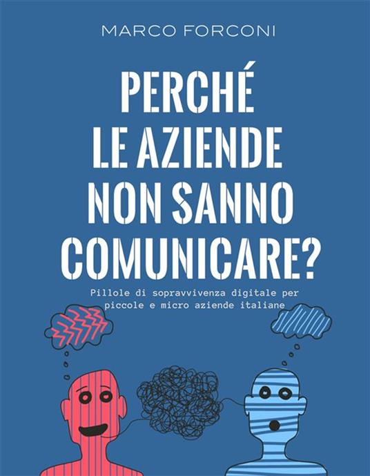 Perché le aziende non sanno comunicare? Pillole di sopravvivenza digitale per piccole e micro aziende italiane - Marco Forconi - ebook