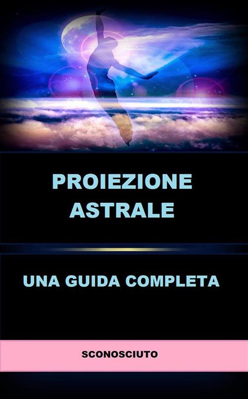 Proiezione astrale. Una guida completa - Anonimo,David De Angelis - ebook