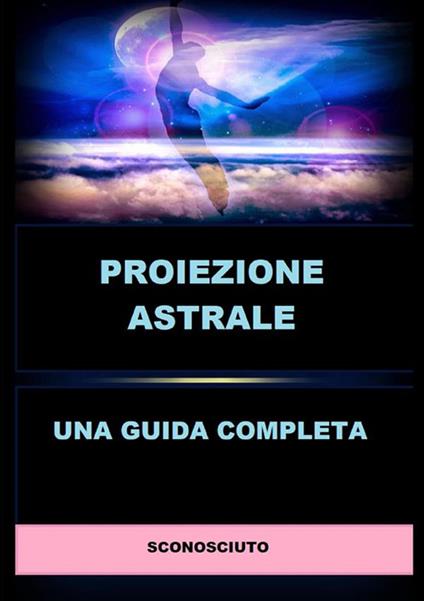 Proiezione astrale. Una guida completa - Anonimo - copertina