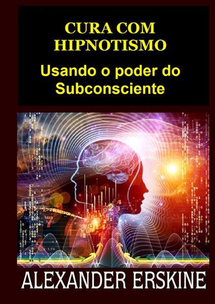 Cura com hipnotismo. Usando o poder do subconsciente - Alexander Erskine - copertina