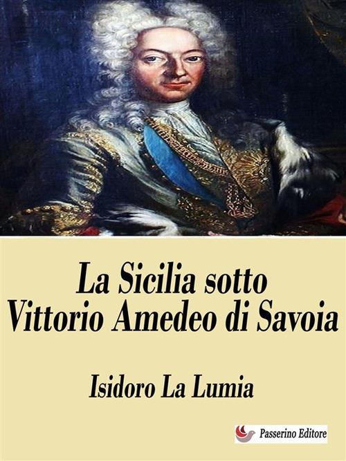 La Sicilia sotto Vittorio Amedeo di Savoia - Isidoro La Lamia - ebook