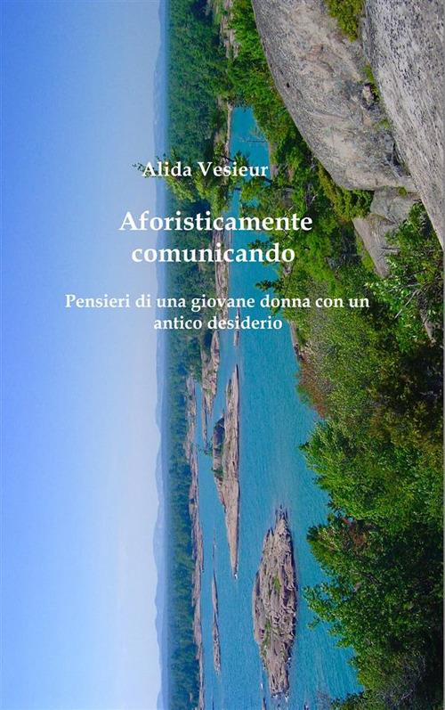 Aforisticamente comunicando. Pensieri di una giovane donna con un antico desiderio - Alida Vesieur - ebook