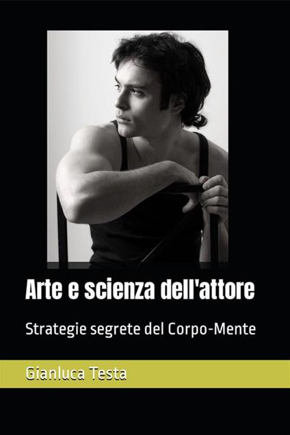 Arte e scienza dell'attore. Strategie segrete del corpo-mente - Gianluca Testa - ebook