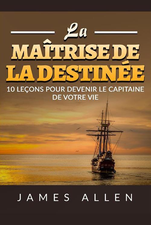 La maîtrise de la destinée. 10 leçons pour devenir le capitaine de votre vie - James Allen - copertina