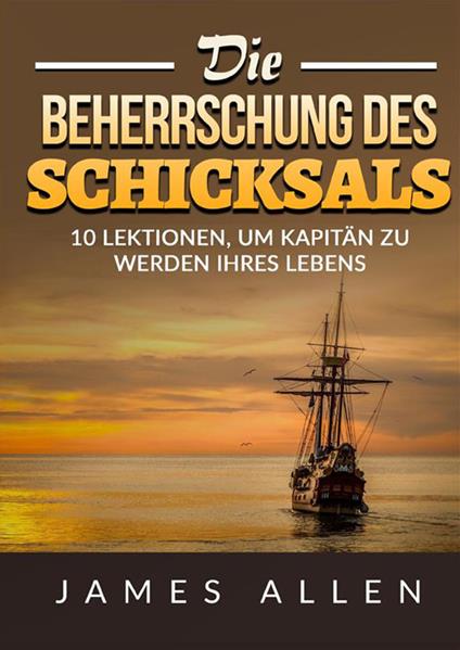 Die beherrschung des schicksals. 10 lektionen, um kapitän zu werden ihres lebens - James Allen - copertina