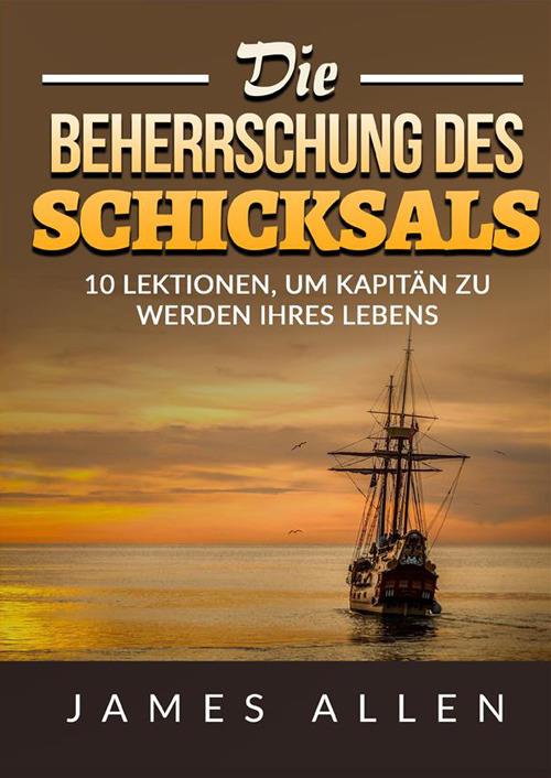 Die beherrschung des schicksals. 10 lektionen, um kapitän zu werden ihres lebens - James Allen - copertina