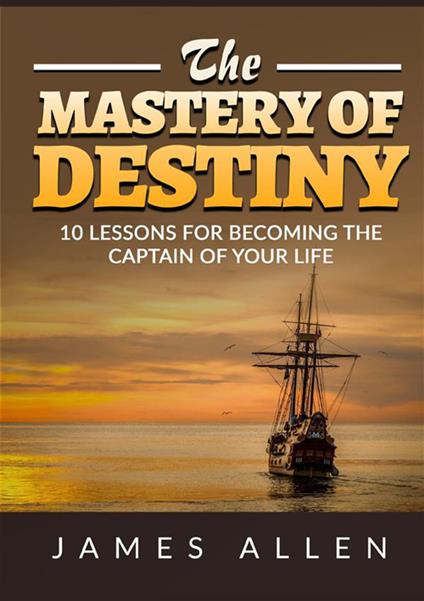 The mastery of destiny. 10 lessons for become the captain of your life - James Allen - copertina