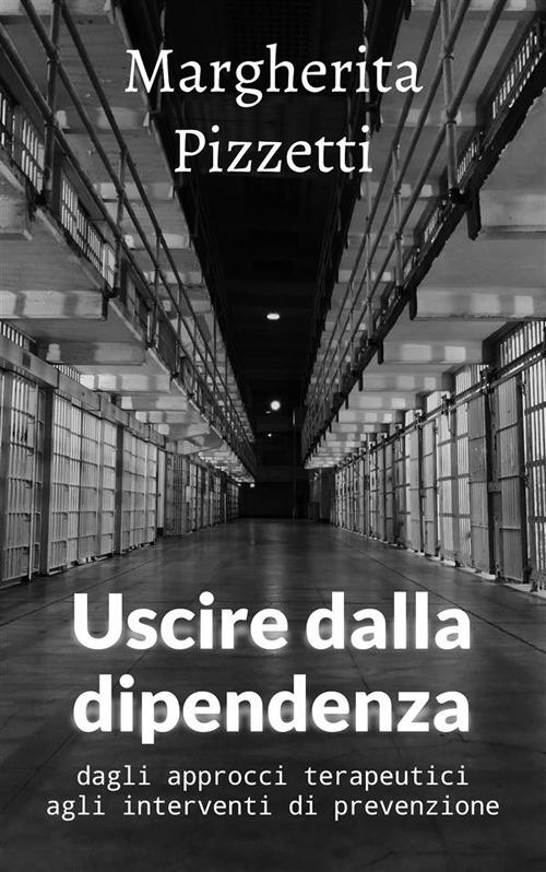 Uscire dalla dipendenza. Dagli approcci terapeutici agli interventi di prevenzione - Margherita Pizzetti - ebook